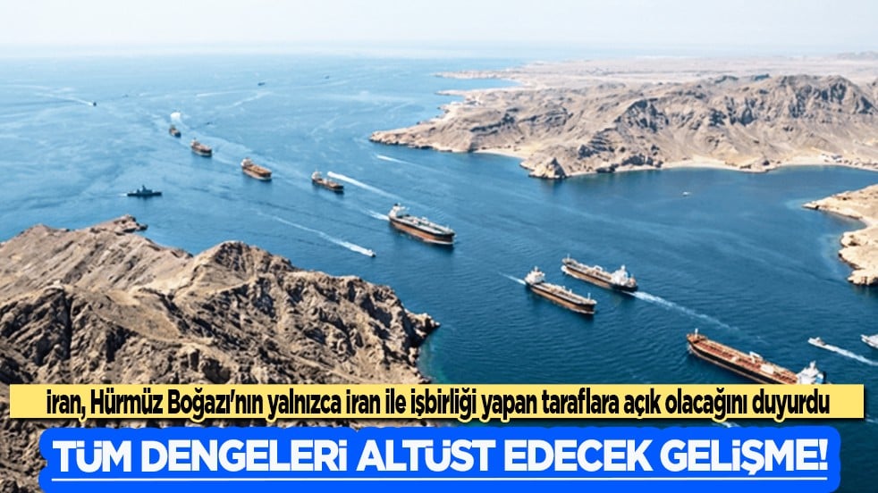 Flaş açıklama: İran, Hürmüz Boğazı'nın yalnızca İran ile işbirliği yapan taraflara açık olacağını duyurdu