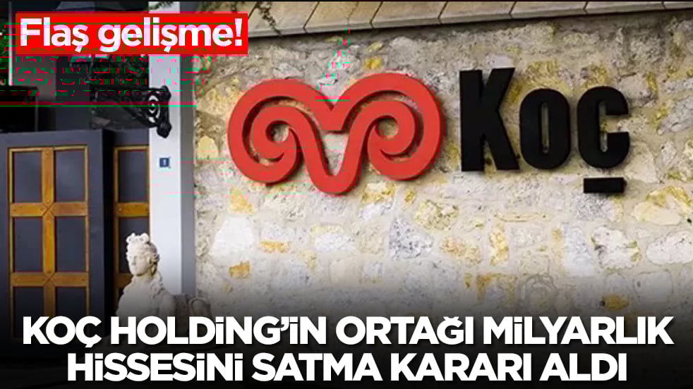 Flaş gelişme: Koç Holding'in ortağı milyarlık hissesini satma kararı aldı