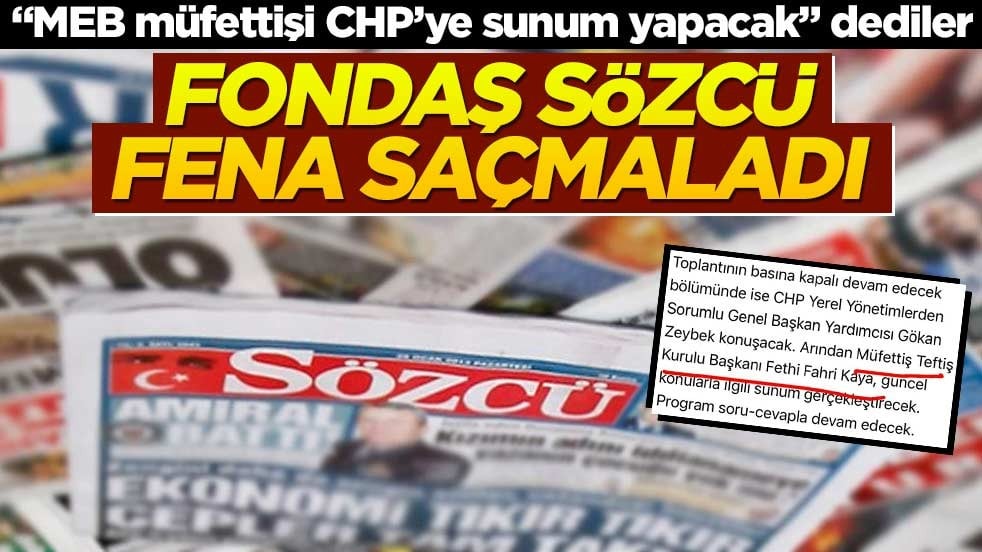 Fondaş Sözcü fena saçmaladı! "MEB müfettişi CHP’ye sunum yapacak" dediler