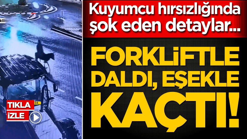 Forkliftle daldı, eşekle kaçtı! Kuyumcu hırsızlığında şok eden detaylar...