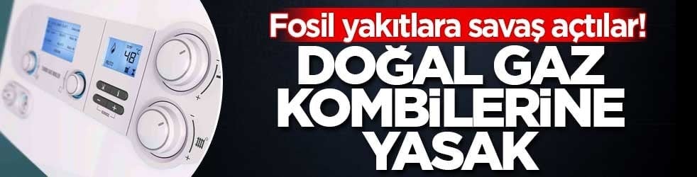 Fosil yakıtlara savaş açtılar! Doğal gaz kombilerine yasak
