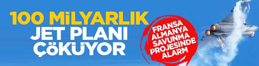 Fransa-Almanya Savunma projesinde alarm: 100 milyarlık jet planı çöküyor