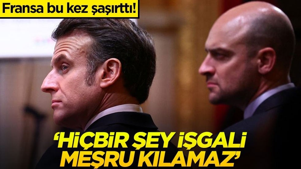 Fransa bu kez şaşırttı! "Hiçbir şey işgali meşru kılamaz"