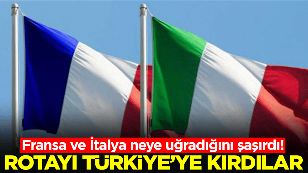 Fransa ve İtalya neye uğradığını şaşırdı: Rotayı aniden Türkiye'ye kırdılar
