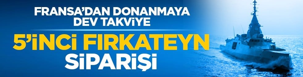 Fransa’dan donanmaya dev takviye: 5’inci fırkateyn siparişi