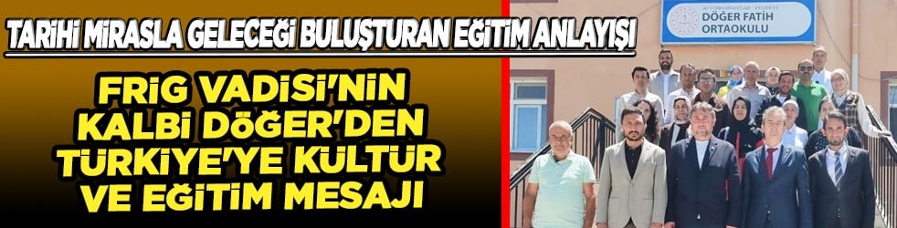 Frig Vadisi'nin kalbi Döğer'den Türkiye'ye kültür ve eğitim mesajı