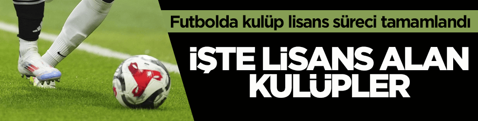 Futbolda kulüp lisans süreci tamamlandı! İşte lisans alan kulüpler