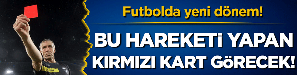 Futbolda yeni dönem: Bu hareketi yapan kırmızı kart görecek!