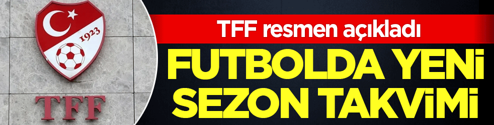 Futbolda yeni sezon takvimi! TFF resmen açıkladı