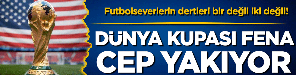 Futbolseverlerin dertleri bir değil iki değil: Dünya Kupası fena cep yakıyor!