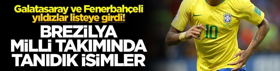 Galatasaray ve Fenerbahçeli yıldızlar listeye girdi! Brezilya milli takımında tanıdık isimler