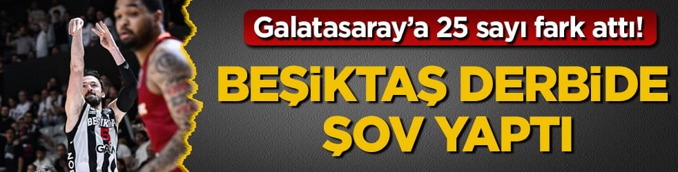 Galatasaray’a 25 sayı fark attı! Beşiktaş derbide şov yaptı