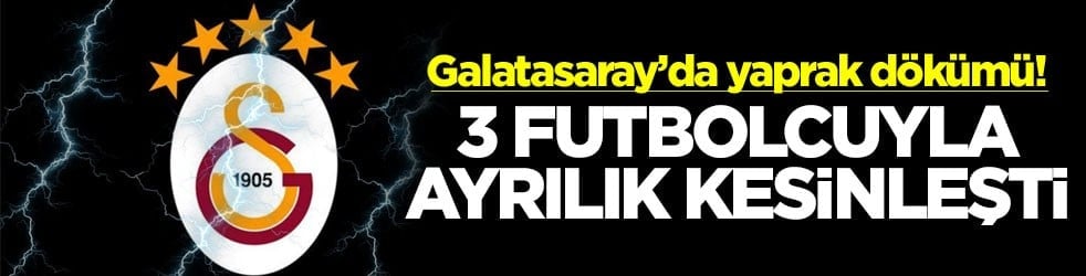Galatasaray’da yaprak dökümü! 3 futbolcuyla ayrılık kesinleşti