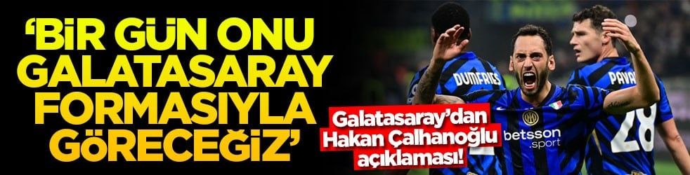 Galatasaray’dan Hakan Çalhanoğlu açıklaması! ‘Bir gün onu Galatasaray formasıyla göreceğiz'