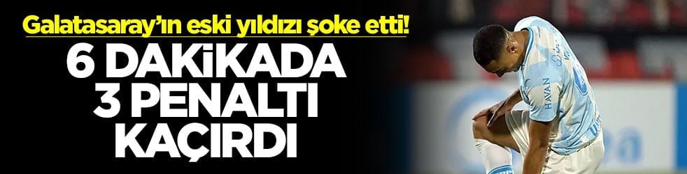 Galatasaray’ın eski yıldızı şoke etti! 6 dakikada 3 penaltı kaçırdı