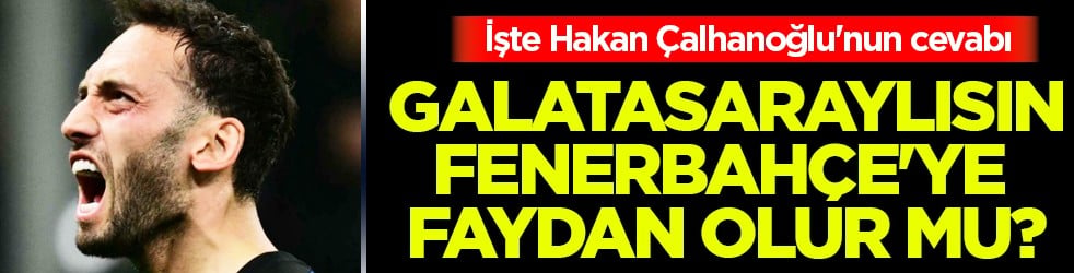 Galatasaraylısın, Fenerbahçe'ye faydan olur mu? İşte Hakan Çalhanoğlu'nun cevabı