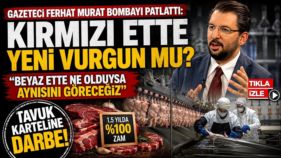 Gazeteci Ferhat Murat bombayı patlattı: Kırmızı ette yeni vurgun mu? "Beyaz ette ne olduysa aynısını göreceğiz" Tavuk karteline darbe