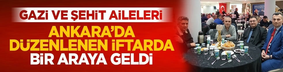 Gazi ve şehit aileleri Ankara’da düzenlenen iftarda bir araya geldi