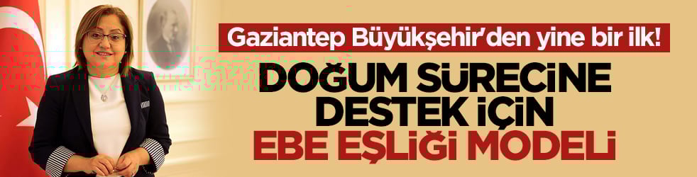 Gaziantep Büyükşehir'den yine bir ilk! Doğum sürecine destek için ebe eşliği modeli