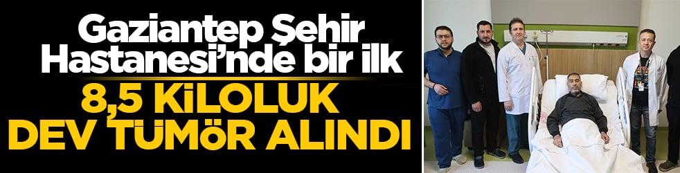 Gaziantep Şehir Hastanesi’nde bir ilk: 8,5 kiloluk dev tümör alındı