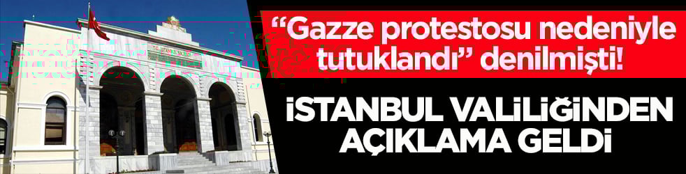 "Gazze protestosu nedeniyle tutuklandı" denilmişti! İstanbul Valiliğinden açıklama geldi