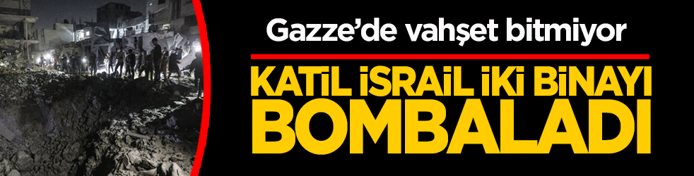 Gazze’de vahşet bitmiyor: Katil İsrail iki binayı bombaladı