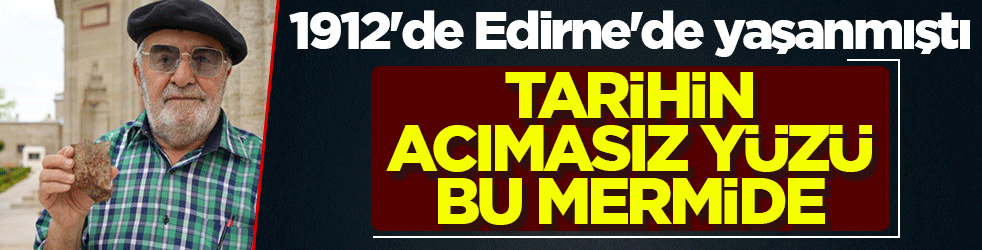Gazze'deki vahşetin aynısı 1912'de Edirne'de yaşanmıştı! Tarihin acımasız yüzü bu mermide