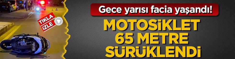 Gece yarısı facia yaşandı! Motosiklet 65 metre sürüklendi