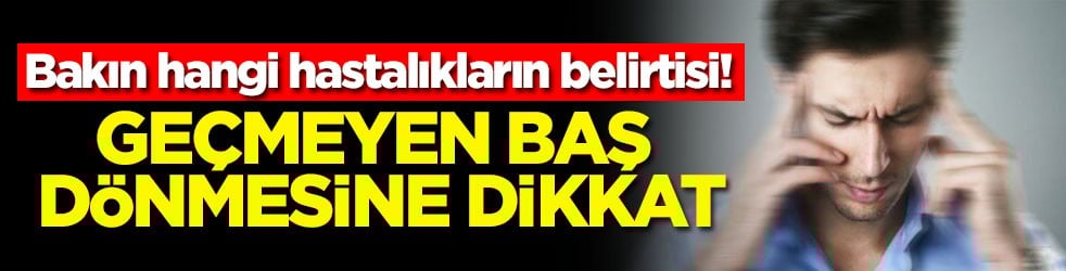 Geçmeyen baş dönmesine dikkat! Bakın hangi hastalıkların belirtisi