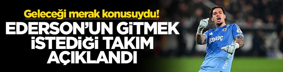 Geleceği merak konusuydu! Ederson’un gitmek istediği takım açıklandı