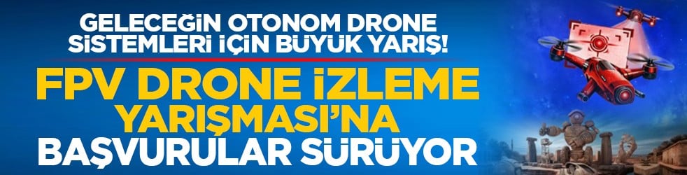 Geleceğin Otonom Drone Sistemleri İçin Büyük Yarış! FPV Drone İzleme Yarışması’na Başvurular sürüyor