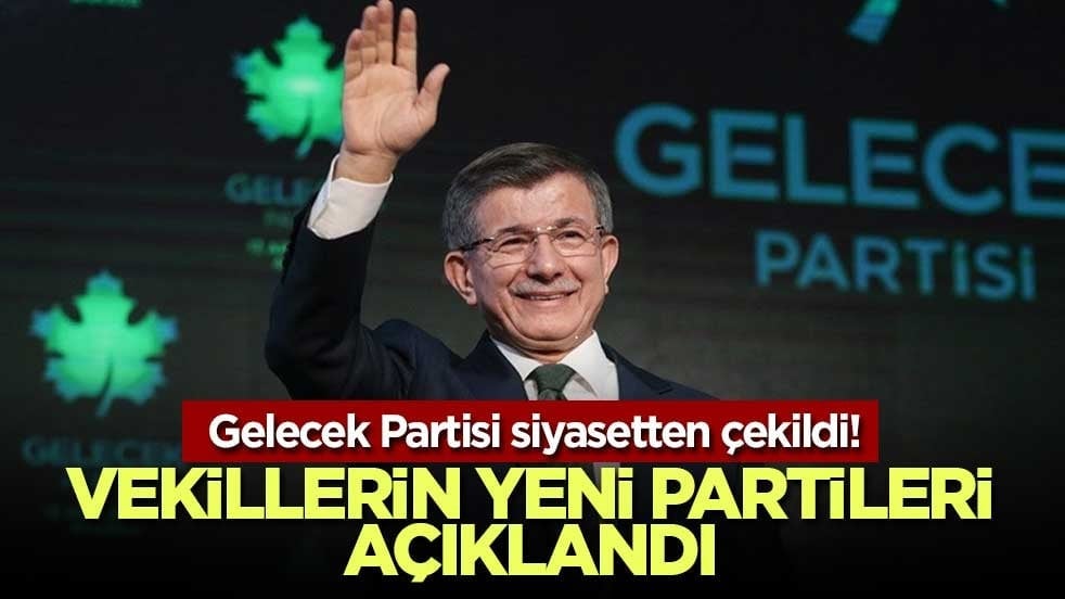 Gelecek Partisi siyasetten çekildi! Vekillerin yeni partileri açıklandı