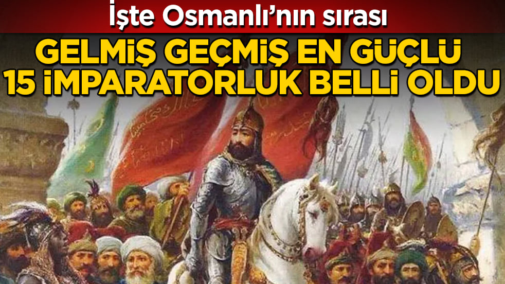 Gelmiş geçmiş en güçlü 15 imparatorluk belli oldu! İşte Osmanlı’nın sırası