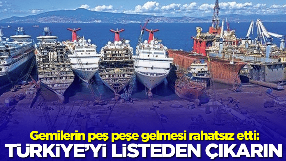 Gemilerin peş peşe gelmesi rahatsız etti: Türkiye'yi listeden çıkarın