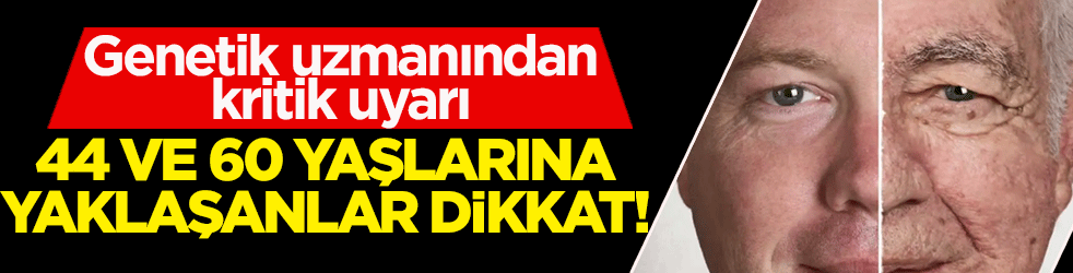 Genetik uzmanından kritik uyarı: 44 ve 60 yaşlarına yaklaşanlar dikkat!