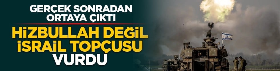 Gerçek sonradan ortaya çıktı: Hizbullah değil, İsrail topçusu vurdu