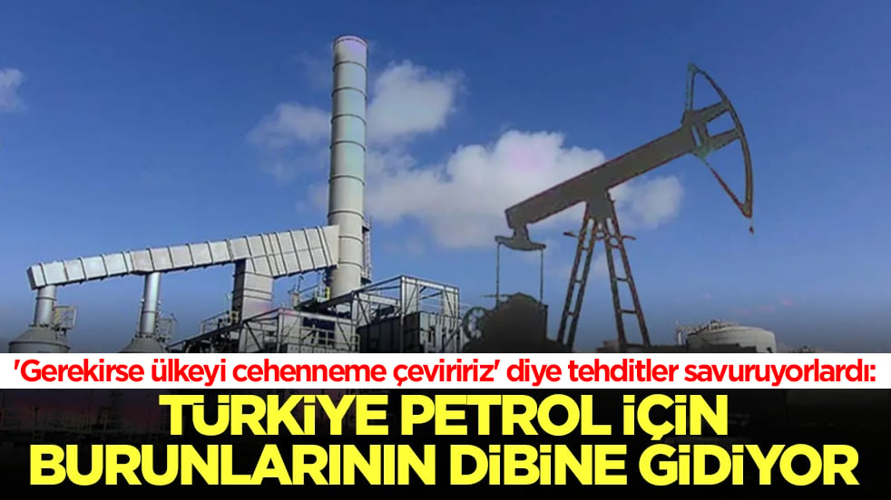 'Gerekirse ülkeyi cehenneme çeviririz’ diye tehdit savuruyorlardı: Türkiye petrol için burunlarının dibine gidiyor