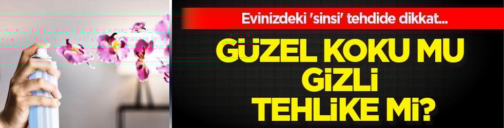 Geri dönülmez etkileri... Güzel koku mu, gizli tehlike mi? Evinizdeki 'sinsi' tehdide dikkat