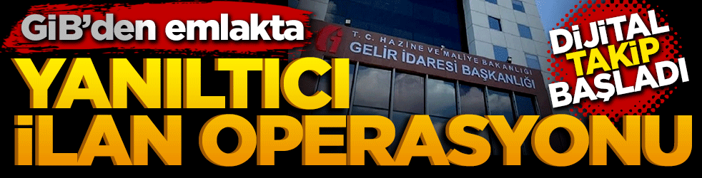 GİB’den emlakta "yanıltıcı ilan" operasyonu: Dijital takip başladı!