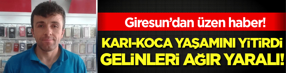 Giresun'dan korkunç olay: Karı-koca hayatını kaybetti, gelinleri ağır yaralı!