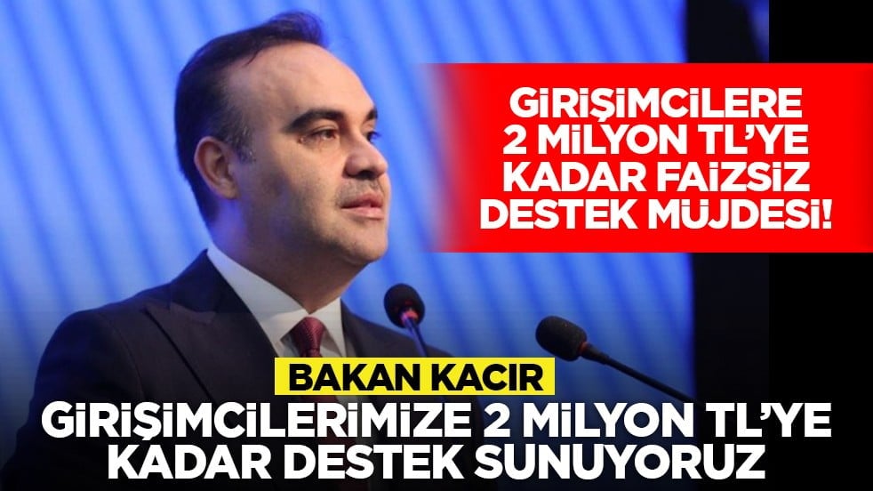 Girişimcilere 2 milyon TL’ye kadar faizsiz destek müjdesi! Bakan Kacır, "Girişimcilerimize 2 milyon TL’ye kadar destek sunuyoruz"