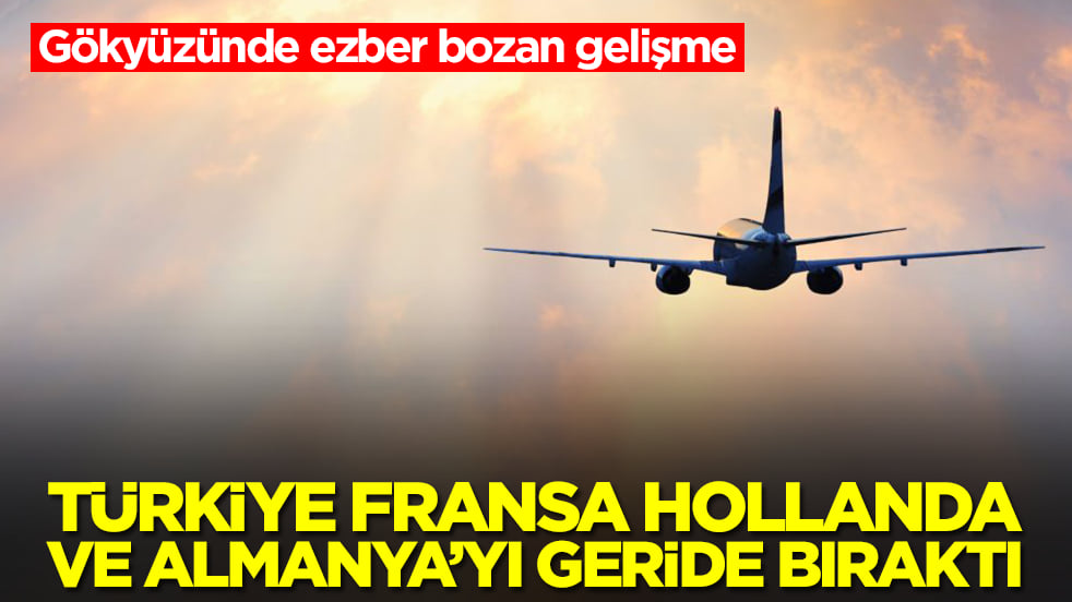 Gökyüzünde ezber bozan gelişme: Türkiye Almanya, Fransa, İtalya, Hollanda'yı geride bıraktı