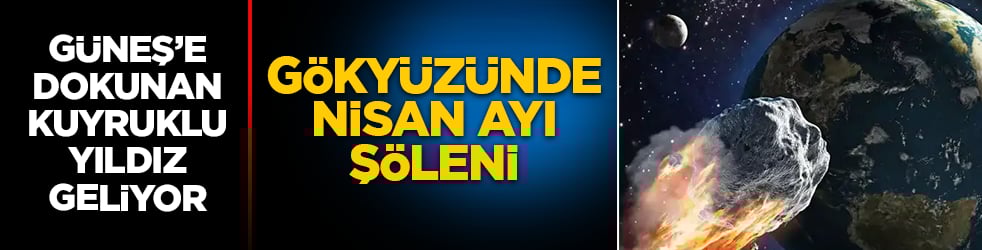 Gökyüzünde Nisan ayı şöleni: Güneş’e dokunan kuyruklu yıldız geliyor! Şimdiye kadar keşfedilenlerin en büyüğü olabilir 
