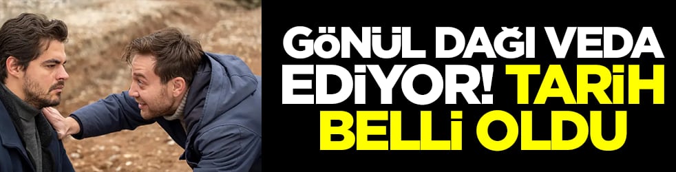 Gönül Dağı veda ediyor: Tarih belli oldu