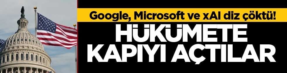 Google, Microsoft ve xAI diz çöktü! Hükümete kapıyı açtılar