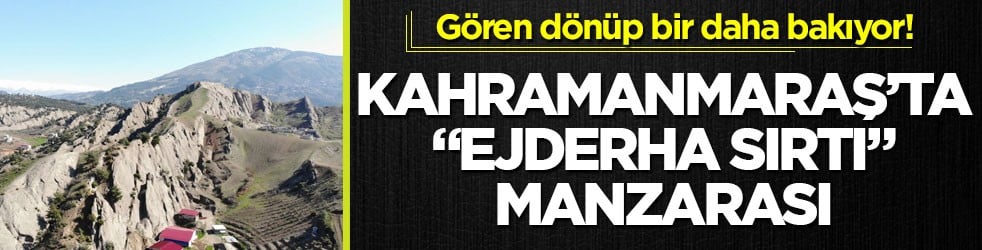 Gören dönüp bir daha bakıyor! Kahramanmaraş’ta "ejderha sırtı" manzarası