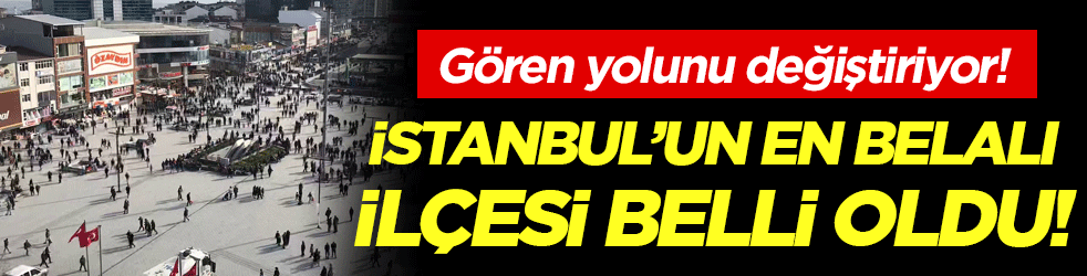 Gören yolunu değiştiriyor: İstanbul'un en belalı ilçesi belli oldu!