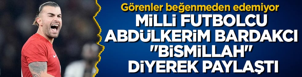 Görenler beğenmeden edemiyor! Milli futbolcu Abdülkerim Bardakcı "Bismillah" diyerek paylaştı