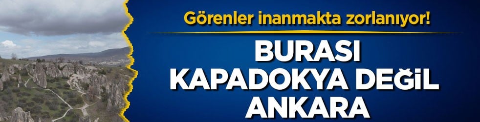Görenler inanmakta zorlanıyor! Burası Kapadokya değil Ankara