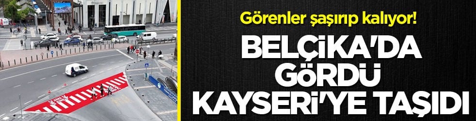 Görenler şaşırıp kalıyor! Belçika'da gördü Kayseri'ye taşıdı